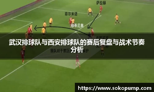 武汉排球队与西安排球队的赛后复盘与战术节奏分析