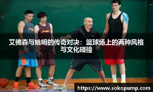 艾佛森与姚明的传奇对决：篮球场上的两种风格与文化碰撞