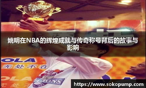 姚明在NBA的辉煌成就与传奇称号背后的故事与影响