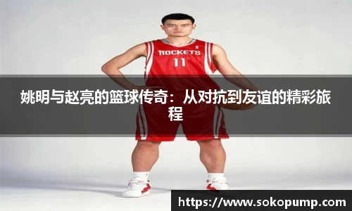 姚明与赵亮的篮球传奇：从对抗到友谊的精彩旅程