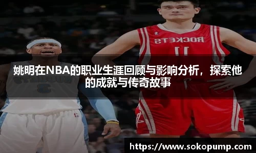姚明在NBA的职业生涯回顾与影响分析，探索他的成就与传奇故事